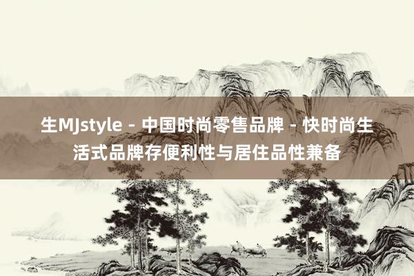 生MJstyle - 中国时尚零售品牌 - 快时尚生活式品牌存便利性与居住品性兼备